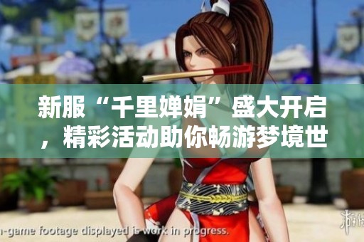 新服“千里婵娟”盛大开启，精彩活动助你畅游梦境世界