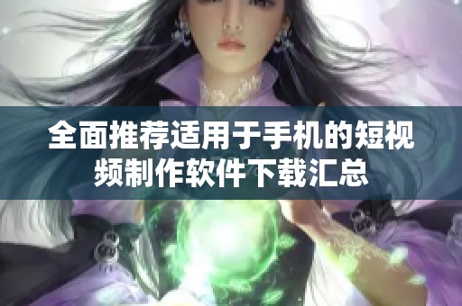 全面推荐适用于手机的短视频制作软件下载汇总