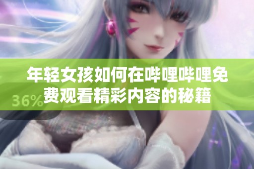 年轻女孩如何在哔哩哔哩免费观看精彩内容的秘籍