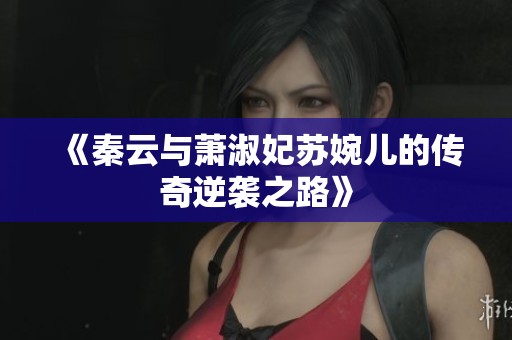 《秦云与萧淑妃苏婉儿的传奇逆袭之路》
