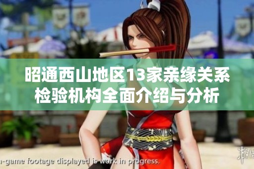 昭通西山地区13家亲缘关系检验机构全面介绍与分析