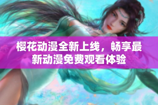 樱花动漫全新上线，畅享最新动漫免费观看体验