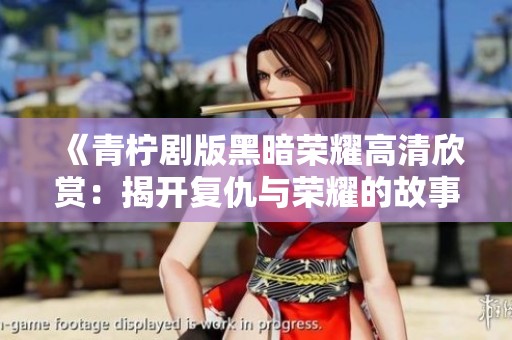 《青柠剧版黑暗荣耀高清欣赏：揭开复仇与荣耀的故事》