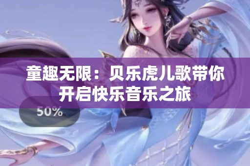 童趣无限：贝乐虎儿歌带你开启快乐音乐之旅