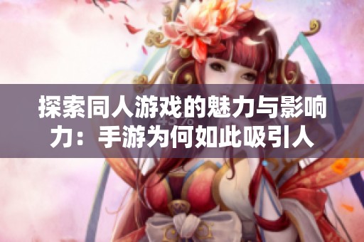 探索同人游戏的魅力与影响力：手游为何如此吸引人