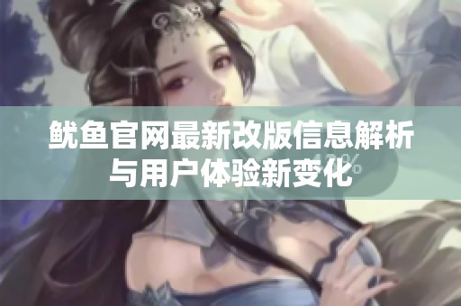 鱿鱼官网最新改版信息解析与用户体验新变化