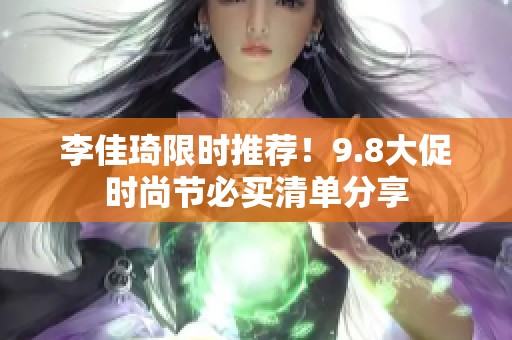 李佳琦限时推荐！9.8大促时尚节必买清单分享