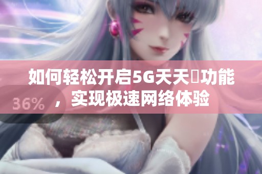 如何轻松开启5G天天奭功能，实现极速网络体验