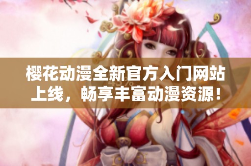 樱花动漫全新官方入门网站上线，畅享丰富动漫资源！