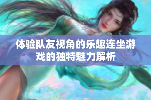 体验队友视角的乐趣连坐游戏的独特魅力解析