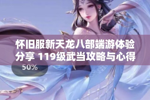 怀旧服新天龙八部端游体验分享 119级武当攻略与心得