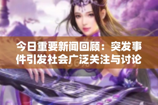 今日重要新闻回顾：突发事件引发社会广泛关注与讨论