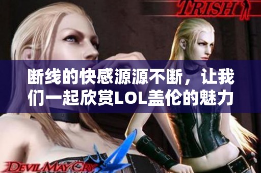 断线的快感源源不断，让我们一起欣赏LOL盖伦的魅力吧！