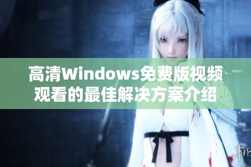 高清Windows免费版视频观看的最佳解决方案介绍