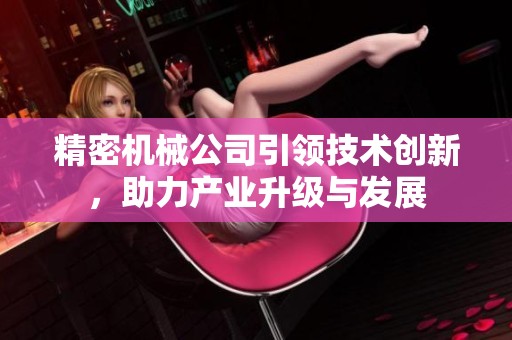 精密机械公司引领技术创新，助力产业升级与发展