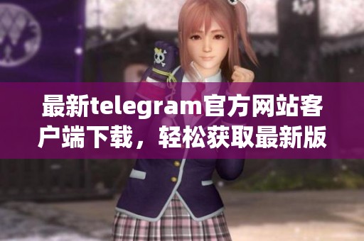最新telegram官方网站客户端下载，轻松获取最新版本