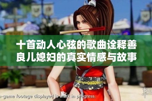 十首动人心弦的歌曲诠释善良儿媳妇的真实情感与故事
