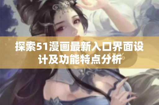 探索51漫画最新入口界面设计及功能特点分析
