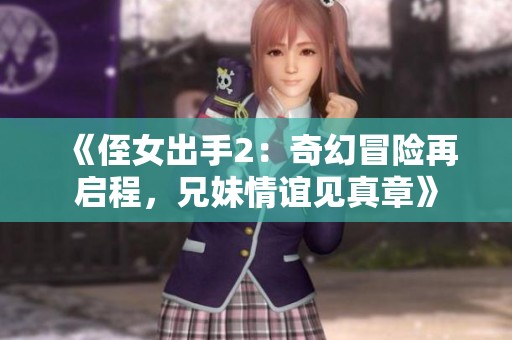 《侄女出手2：奇幻冒险再启程，兄妹情谊见真章》