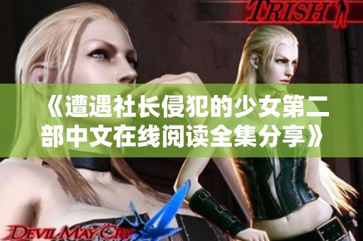 《遭遇社长侵犯的少女第二部中文在线阅读全集分享》