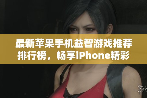 最新苹果手机益智游戏推荐排行榜，畅享iPhone精彩游戏体验