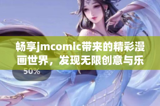 畅享jmcomic带来的精彩漫画世界，发现无限创意与乐趣
