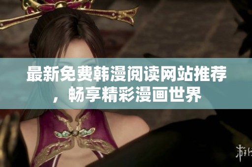 最新免费韩漫阅读网站推荐，畅享精彩漫画世界