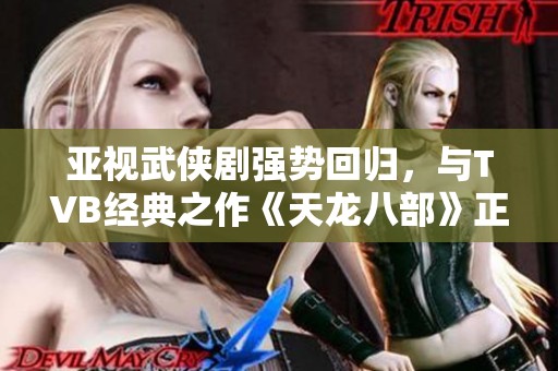 亚视武侠剧强势回归，与TVB经典之作《天龙八部》正面交锋