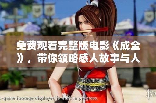 免费观看完整版电影《成全》，带你领略感人故事与人性深度