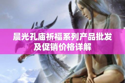 晨光孔庙祈福系列产品批发及促销价格详解