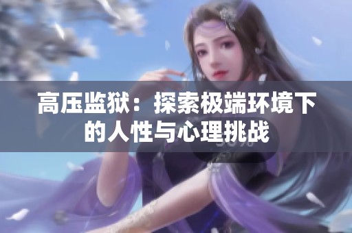 高压监狱：探索极端环境下的人性与心理挑战
