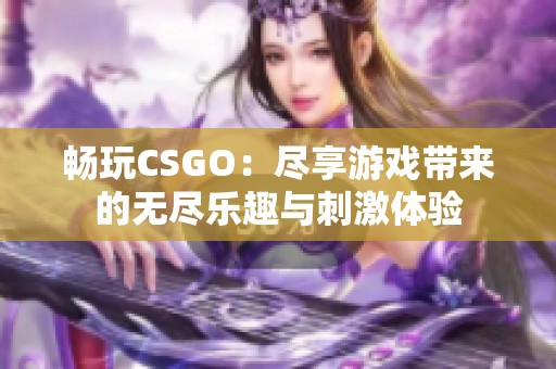 畅玩CSGO：尽享游戏带来的无尽乐趣与刺激体验