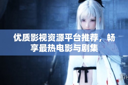 优质影视资源平台推荐，畅享最热电影与剧集