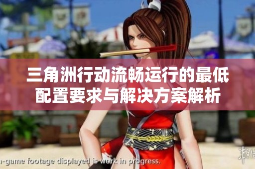 三角洲行动流畅运行的最低配置要求与解决方案解析