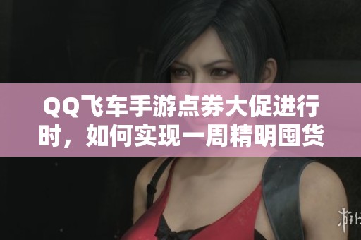 QQ飞车手游点券大促进行时，如何实现一周精明囤货攻略？
