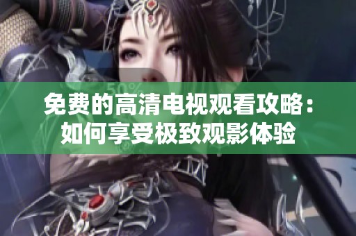 免费的高清电视观看攻略：如何享受极致观影体验