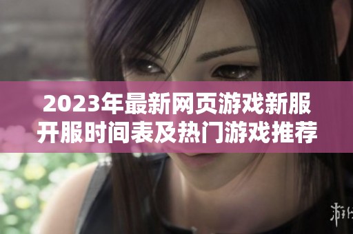 2023年最新网页游戏新服开服时间表及热门游戏推荐