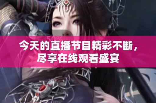 今天的直播节目精彩不断，尽享在线观看盛宴