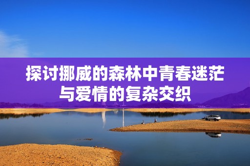 探讨挪威的森林中青春迷茫与爱情的复杂交织