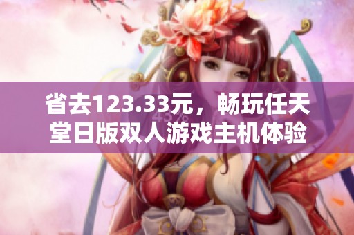 省去123.33元，畅玩任天堂日版双人游戏主机体验