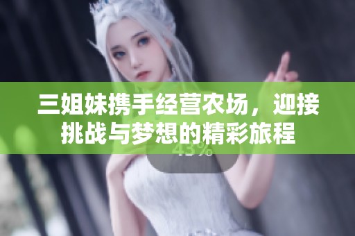 三姐妹携手经营农场，迎接挑战与梦想的精彩旅程