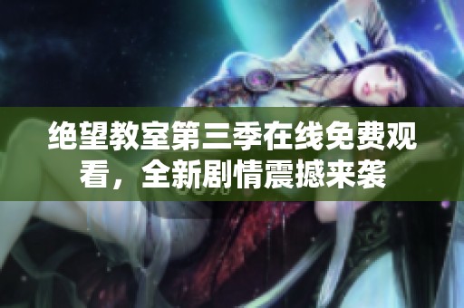 绝望教室第三季在线免费观看，全新剧情震撼来袭