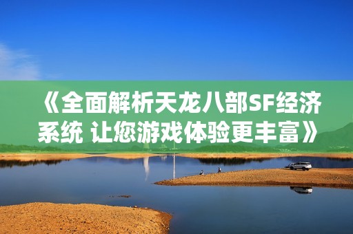 《全面解析天龙八部SF经济系统 让您游戏体验更丰富》