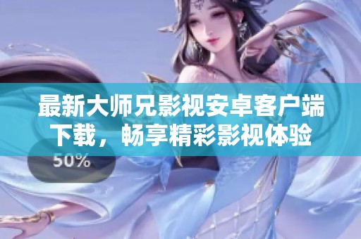 最新大师兄影视安卓客户端下载，畅享精彩影视体验