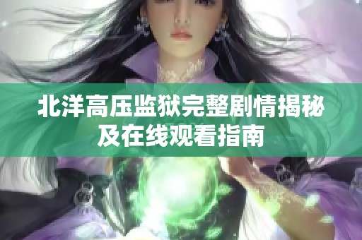 北洋高压监狱完整剧情揭秘及在线观看指南