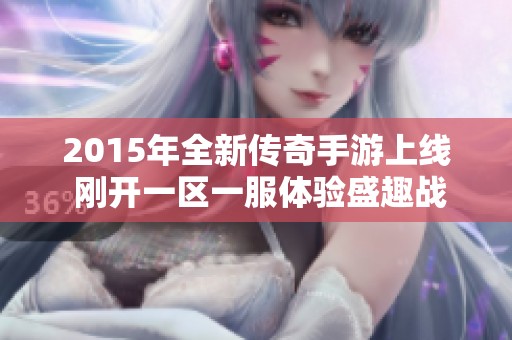 2015年全新传奇手游上线 刚开一区一服体验盛趣战斗