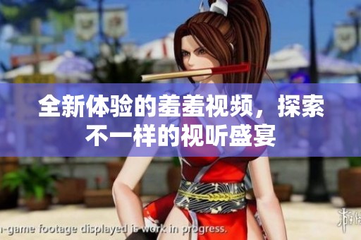 全新体验的羞羞视频，探索不一样的视听盛宴