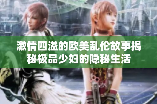 激情四溢的欧美乱伦故事揭秘极品少妇的隐秘生活