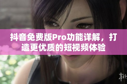 抖音免费版Pro功能详解，打造更优质的短视频体验