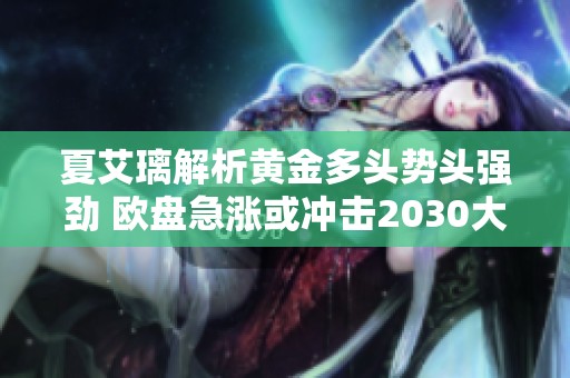 夏艾璃解析黄金多头势头强劲 欧盘急涨或冲击2030大关